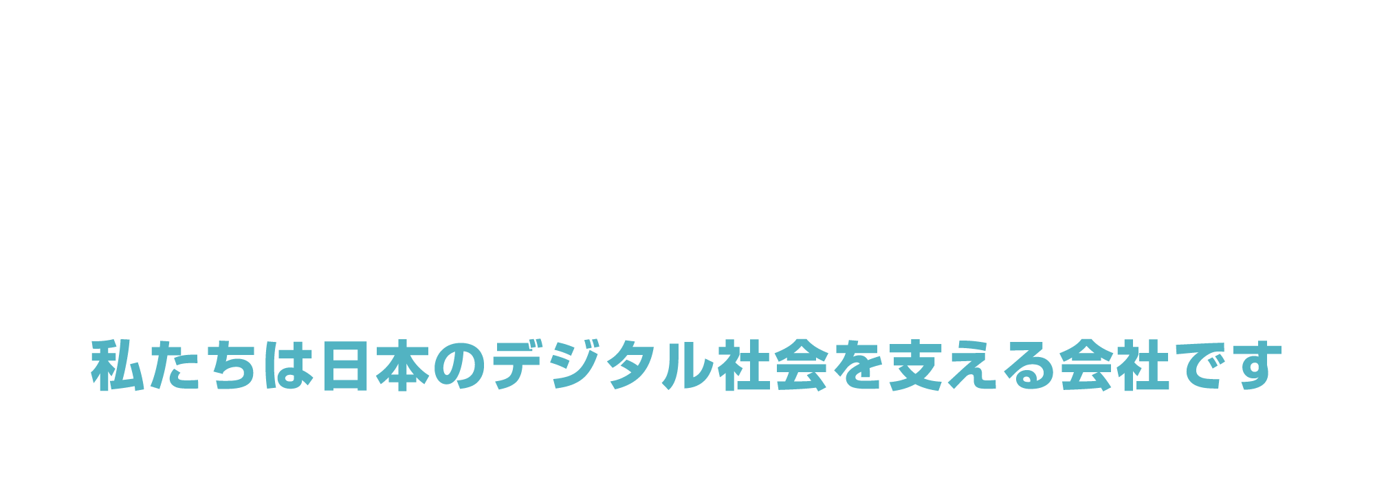 あなたが探していた場所は、ここにあります!【私たちは日本のデジタル社会を支える会社です】